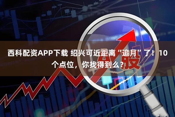 西科配资APP下载 绍兴可近距离“追月”了！10个点位，你找得到么？