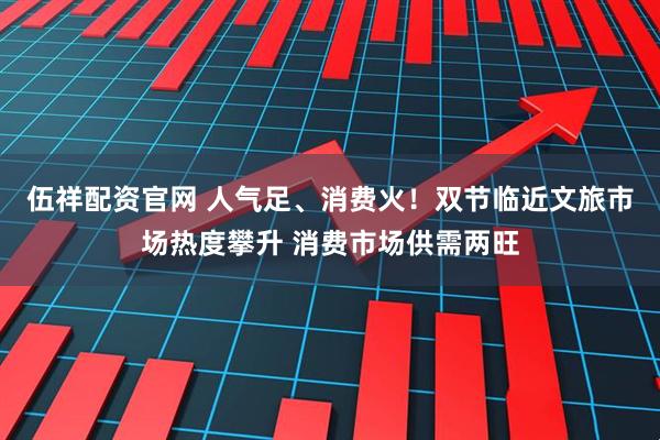 伍祥配资官网 人气足、消费火！双节临近文旅市场热度攀升 消费市场供需两旺