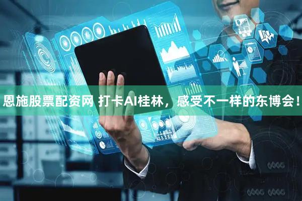 恩施股票配资网 打卡AI桂林，感受不一样的东博会！