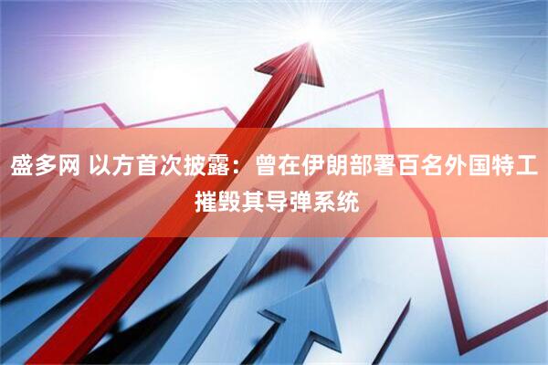 盛多网 以方首次披露：曾在伊朗部署百名外国特工 摧毁其导弹系统