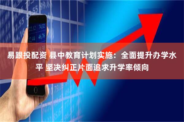 易跟投配资 县中教育计划实施：全面提升办学水平 坚决纠正片面追求升学率倾向