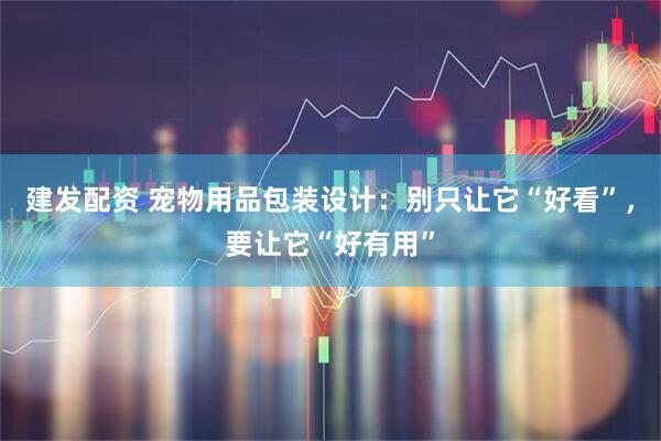 建发配资 宠物用品包装设计：别只让它“好看”，要让它“好有用”