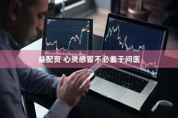 益配资 心灵感冒不必羞于问医