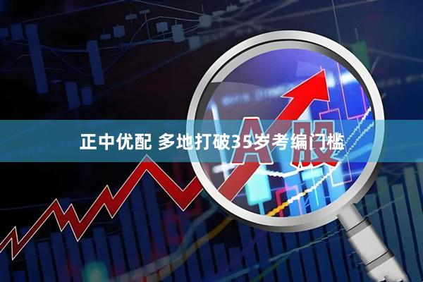 正中优配 多地打破35岁考编门槛